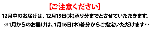 12月中のお届けは、12月19日(金)承り分までとさせていただきます。 ※1月からのお届けは、1月12日(月)着分からご指定いただけます。