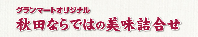 グランマートオリジナル・秋田ならではの美味詰合せ