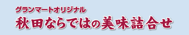 グランマートオリジナル・秋田ならではの美味詰合せ