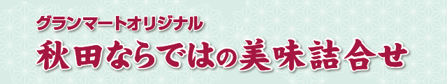 グランマートオリジナル・秋田ならではの美味詰合せ