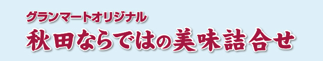グランマートオリジナル・秋田ならではの美味詰合せ