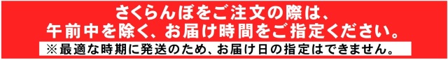 さくらんぼをご注文の際は午前中を除くお届け時間をご指定ください。最適な時期に発送のためお届け日の指定はできません。